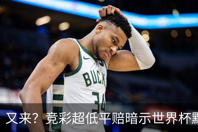 又来？竞彩超低平赔暗示世界杯默契球再现！
