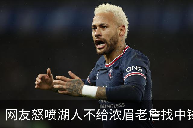 网友怒喷湖人不给浓眉老詹找中锋 库兹马：那俩人拿6亿怎么找？