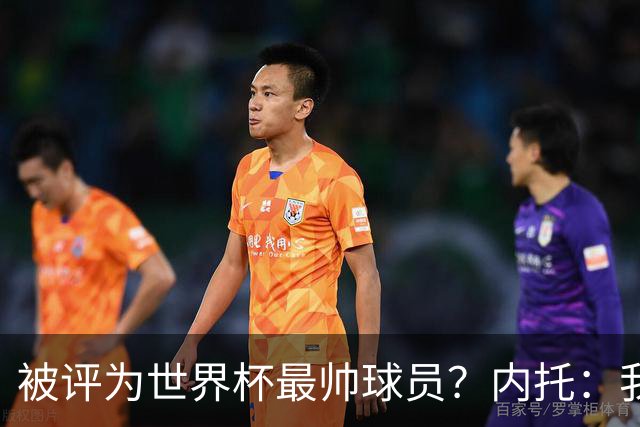 被评为世界杯最帅球员？内托：我没有沾沾自喜，这甚至不是个话题