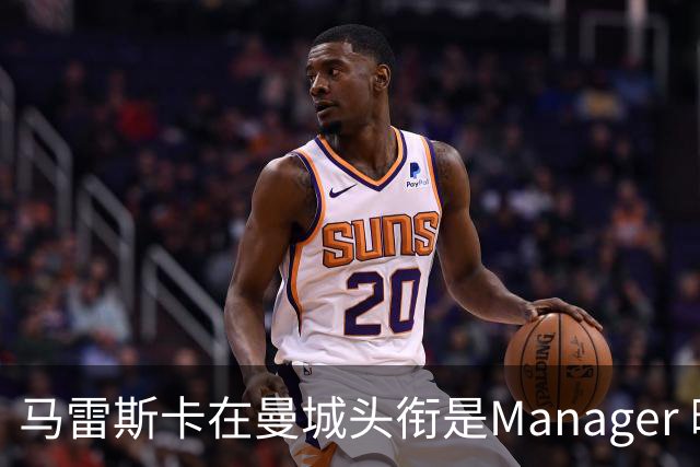 马雷斯卡在曼城头衔是Manager 曝蓝月为此支付1700万镑