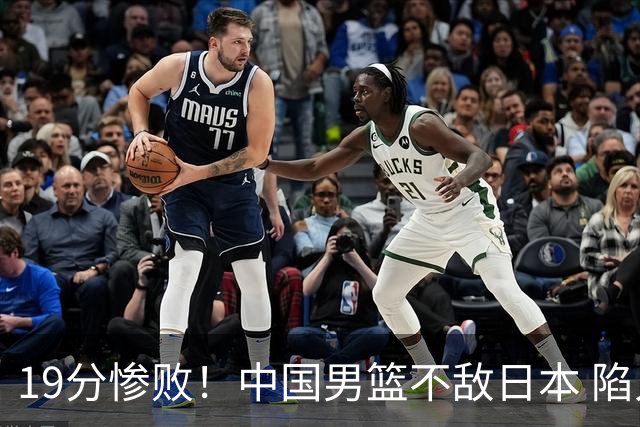 19分惨败！中国男篮不敌日本 陷入生死战，出线资格岌岌可危！