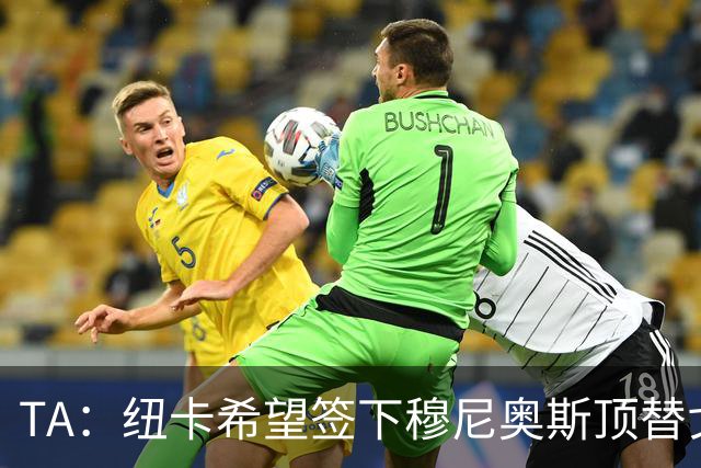 TA：纽卡希望签下穆尼奥斯顶替戈登，门将位置想引进特拉福德